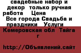 свадебные набор и декор (только ручная работа) › Цена ­ 3000-4000 - Все города Свадьба и праздники » Услуги   . Кемеровская обл.,Тайга г.